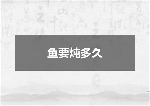鱼要炖多久