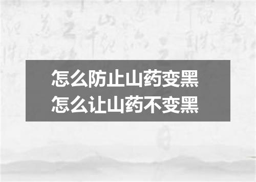 怎么防止山药变黑 怎么让山药不变黑