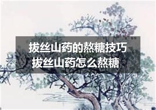 拔丝山药的熬糖技巧 拔丝山药怎么熬糖