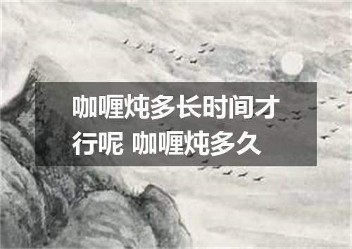 咖喱炖多长时间才行呢 咖喱炖多久