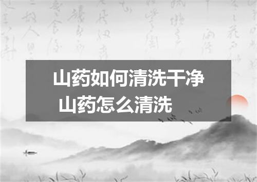 山药如何清洗干净 山药怎么清洗