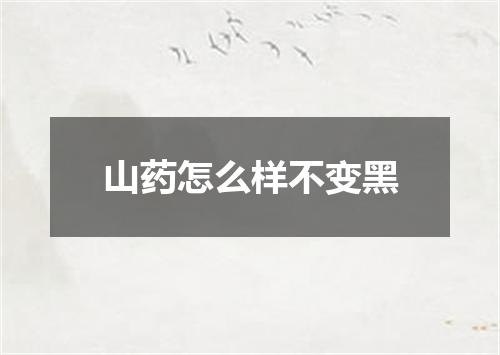 山药怎么样不变黑