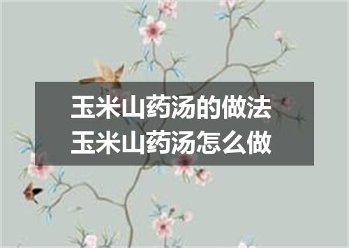 玉米山药汤的做法 玉米山药汤怎么做