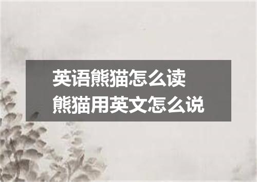 英语熊猫怎么读 熊猫用英文怎么说