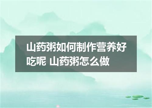 山药粥如何制作营养好吃呢 山药粥怎么做
