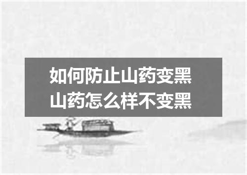 如何防止山药变黑 山药怎么样不变黑