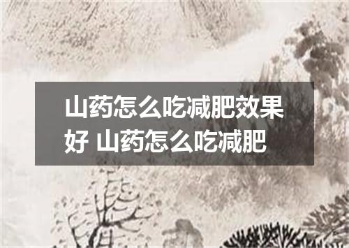 山药怎么吃减肥效果好 山药怎么吃减肥