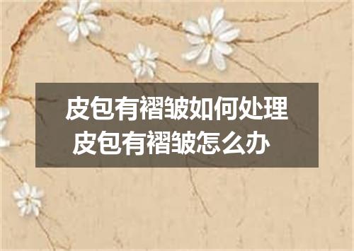 皮包有褶皱如何处理 皮包有褶皱怎么办