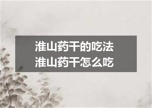 淮山药干的吃法 淮山药干怎么吃