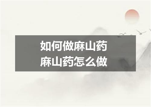 如何做麻山药 麻山药怎么做