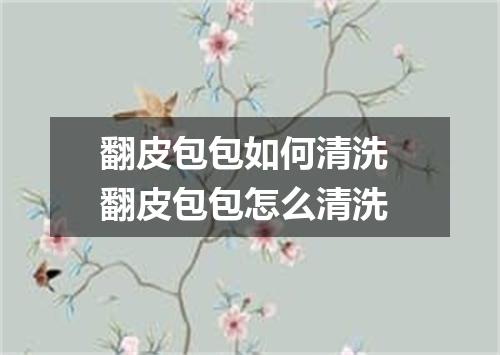 翻皮包包如何清洗 翻皮包包怎么清洗