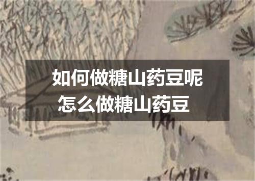 如何做糖山药豆呢 怎么做糖山药豆