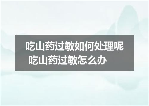 吃山药过敏如何处理呢 吃山药过敏怎么办