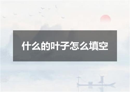 什么的叶子怎么填空