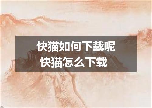 快猫如何下载呢 快猫怎么下载