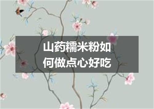 山药糯米粉如何做点心好吃