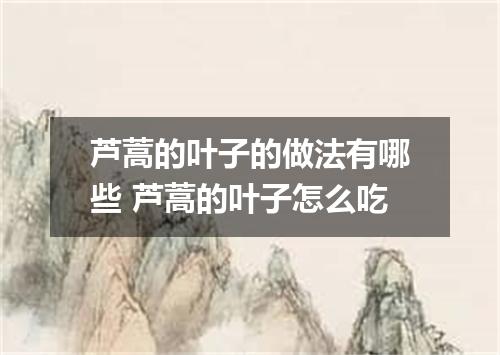 芦蒿的叶子的做法有哪些 芦蒿的叶子怎么吃