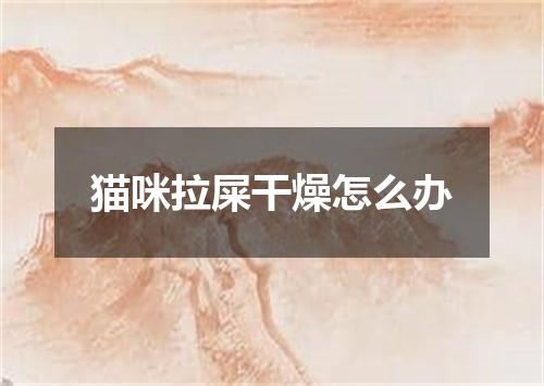 猫咪拉屎干燥怎么办