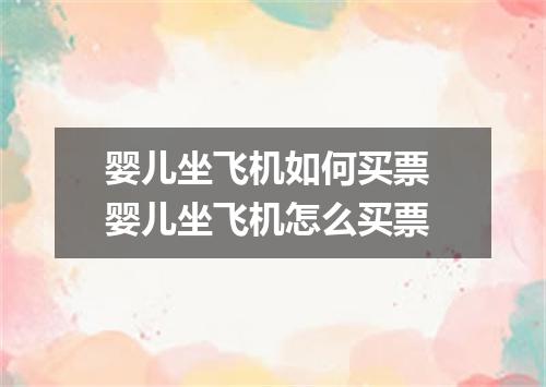 婴儿坐飞机如何买票 婴儿坐飞机怎么买票