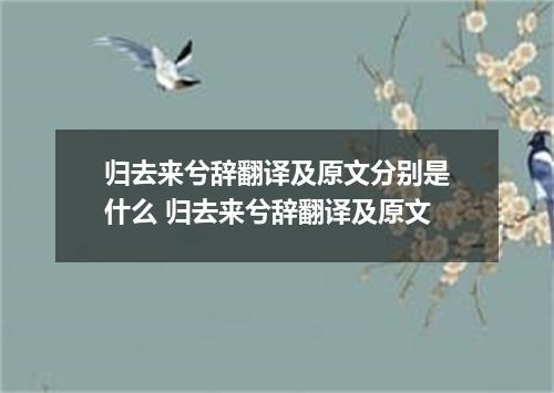 归去来兮辞翻译及原文分别是什么 归去来兮辞翻译及原文