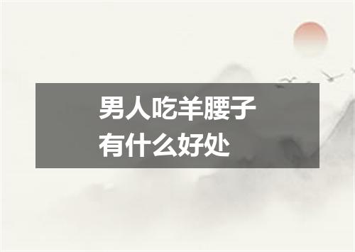 男人吃羊腰子有什么好处