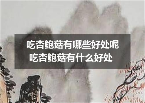 吃杏鲍菇有哪些好处呢 吃杏鲍菇有什么好处