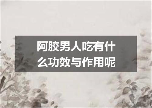 阿胶男人吃有什么功效与作用呢