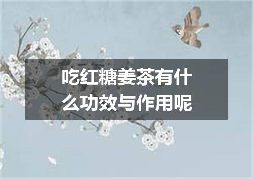 吃红糖姜茶有什么功效与作用呢