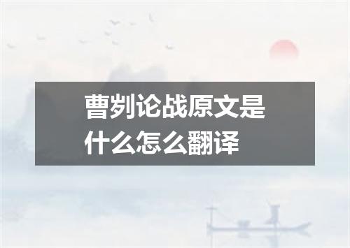曹刿论战原文是什么怎么翻译