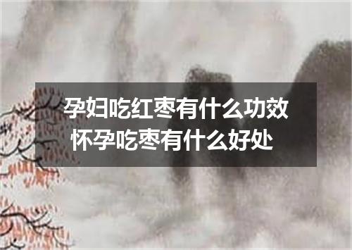 孕妇吃红枣有什么功效 怀孕吃枣有什么好处