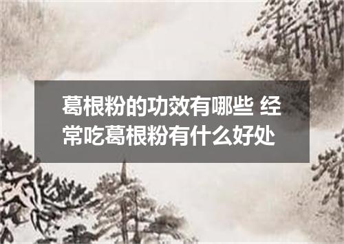 葛根粉的功效有哪些 经常吃葛根粉有什么好处