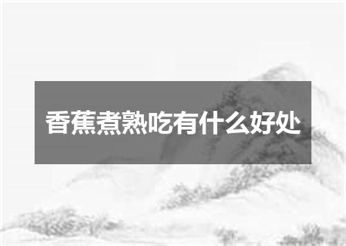 香蕉煮熟吃有什么好处