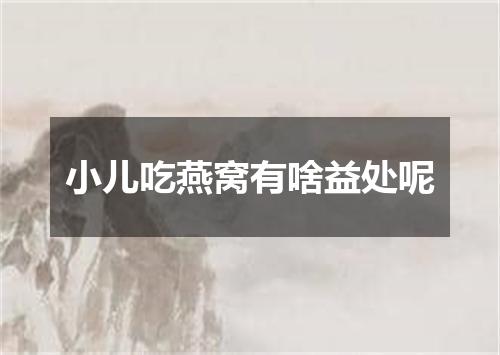 小儿吃燕窝有啥益处呢