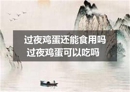 过夜鸡蛋还能食用吗 过夜鸡蛋可以吃吗