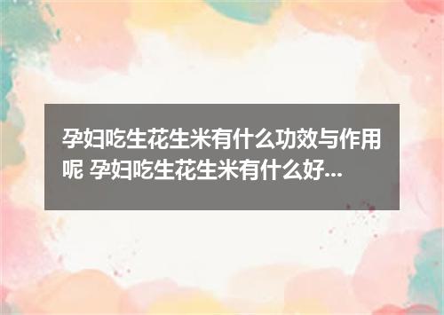 孕妇吃生花生米有什么功效与作用呢 孕妇吃生花生米有什么好处