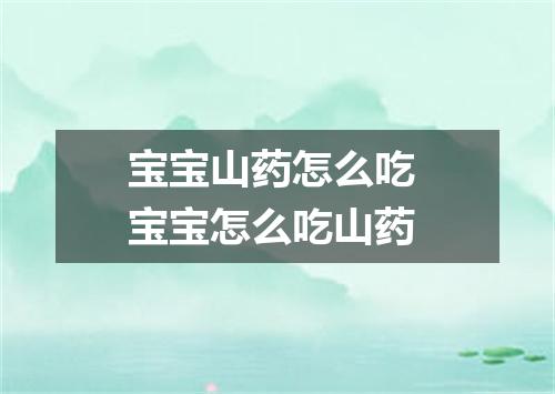 宝宝山药怎么吃 宝宝怎么吃山药