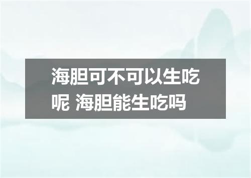 海胆可不可以生吃呢 海胆能生吃吗