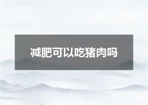 减肥可以吃猪肉吗