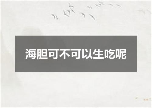 海胆可不可以生吃呢