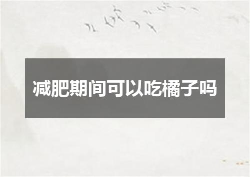 减肥期间可以吃橘子吗