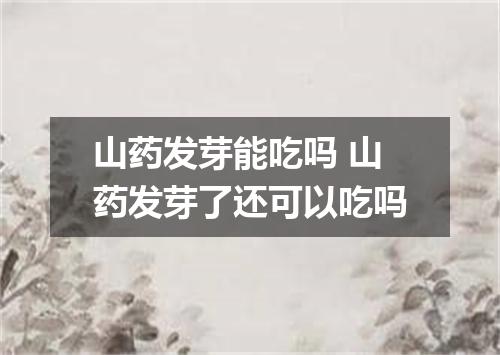 山药发芽能吃吗 山药发芽了还可以吃吗