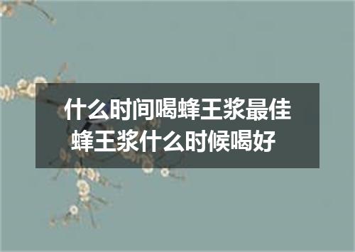 什么时间喝蜂王浆最佳 蜂王浆什么时候喝好