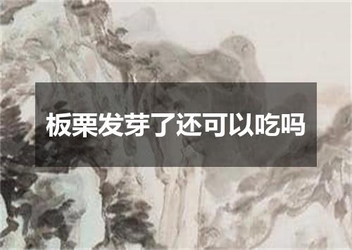板栗发芽了还可以吃吗