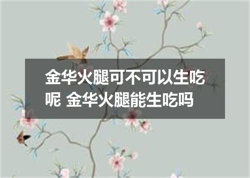 金华火腿可不可以生吃呢 金华火腿能生吃吗