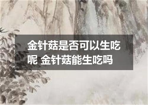 金针菇是否可以生吃呢 金针菇能生吃吗
