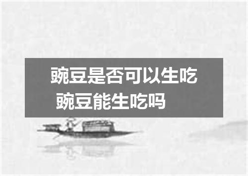 豌豆是否可以生吃 豌豆能生吃吗