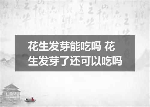 花生发芽能吃吗 花生发芽了还可以吃吗