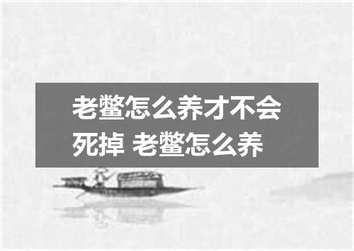 老鳖怎么养才不会死掉 老鳖怎么养