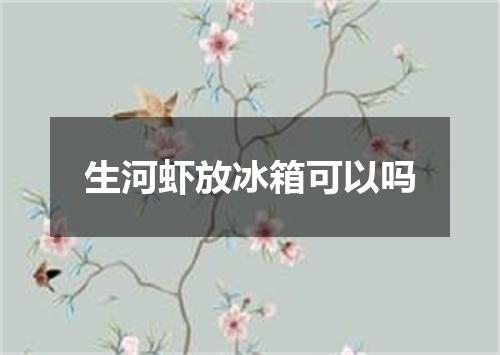 生河虾放冰箱可以吗
