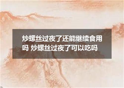 炒螺丝过夜了还能继续食用吗 炒螺丝过夜了可以吃吗